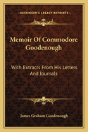 Memoir Of Commodore Goodenough: With Extracts From His Letters And Journals