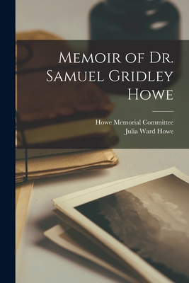 Memoir of Dr. Samuel Gridley Howe - Howe, Julia Ward, and Howe Memorial Committee (Creator)