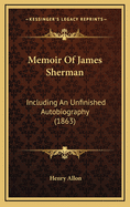 Memoir of James Sherman: Including an Unfinished Autobiography (1863)