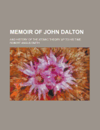 Memoir of John Dalton; And History of the Atomic Theory Up to His Time