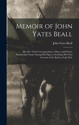 Memoir of John Yates Beall: His Life; Trial; Correspondence; Diary; and Private Manuscript Found Among His Papers, Including His Own Account of the Raid on Lake Erie - Beall, John Yates 1835-1865