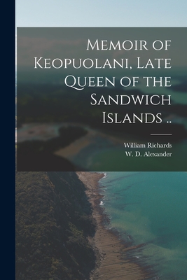 Memoir of Keopuolani, Late Queen of the Sandwich Islands .. - Richards, William 1793-1847, and Alexander, W D (William de Witt) 1 (Creator)