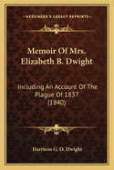 Memoir Of Mrs. Elizabeth B. Dwight: Including An Account Of The Plague Of 1837 (1840)