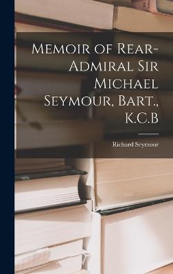 Memoir of Rear-Admiral Sir Michael Seymour, Bart., K.C.B - Seymour, Richard