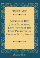 Memoir of REV. James Patterson, Late Pastor of the First Presbyterian Church, N. L., Philad (Classic Reprint)