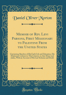Memoir of REV. Levi Parsons, First Missionary to Palestine from the United States: Containing Sketches of His Early Life and Education, His Missionary Labours in This Country, in Asia Minor and Judea, with an Account of His Last Sickness and Death