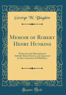 Memoir of Robert Henry Hunkins: Written for the Massachusetts Sabbath School Society, and Approved by the Committee of Publication (Classic Reprint)
