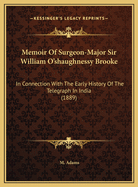 Memoir Of Surgeon-Major Sir William O'shaughnessy Brooke: In Connection With The Early History Of The Telegraph In India (1889)