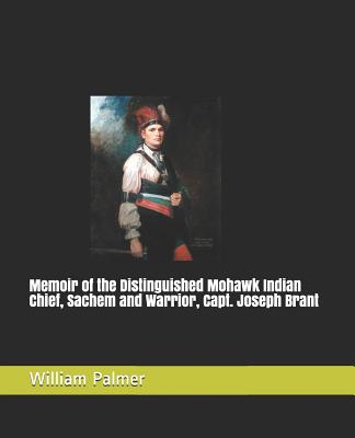 Memoir of the Distinguished Mohawk Indian Chief, Sachem and Warrior, Capt. Joseph Brant - Palmer, William E