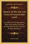 Memoir of the Life and Times of General John Lamb: An Officer of the Revolution, Who Commanded the Post at West Point at the Time of Arnold's Defection, and His Correspondence with Washington, Clinton, Patrick Henry, and Other Distinguished Men of His Tim