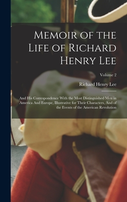 Memoir of the Life of Richard Henry Lee: And his Correspondence With the Most Distinguished men in America And Europe, Illustrative for Their Characters, And of the Events of the American Revolution; Volume 2 - Lee, Richard Henry
