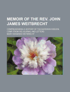 Memoir of the Rev. John James Weitbrecht: Comprehending a History of the Burdwan Mission, Comp. from His Journal and Letters - Weitbrecht, Mary Edwards (Creator)