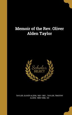 Memoir of the Rev. Oliver Alden Taylor - Taylor, Oliver Alden 1801-1851 (Creator), and Taylor, Timothy Alden 1809-1858 (Creator)