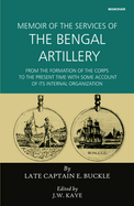 Memoir of the Services of the Bengal Artillery: From the Formation of the Corps to the Present Time with Some Account of Its Internal Organisation