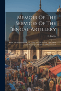 Memoir Of The Services Of The Bengal Artillery: From The Formation Of The Corps To The Present Time, With Some Account Of Its Internal Organization