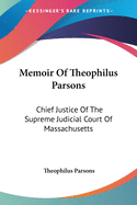 Memoir Of Theophilus Parsons: Chief Justice Of The Supreme Judicial Court Of Massachusetts