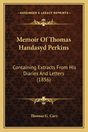 Memoir of Thomas Handasyd Perkins Containing Extracts from His Diaries and Letters. with an Appendix