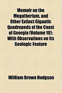 Memoir on the Megatherium, and Other Extinct Gigantic Quadrupeds of the Coast of Georgia, with Obser
