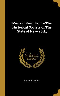 Memoir Read Before The Historical Society of The State of New-York, - Benson, Egbert