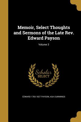 Memoir, Select Thoughts and Sermons of the Late Rev. Edward Payson; Volume 3 - Payson, Edward 1783-1827, and Cummings, Asa