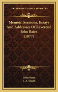 Memoir, Sermons, Essays and Addresses of Reverend John Bates (1877)