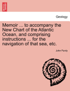 Memoir ... to Accompany the New Chart of the Atlantic Ocean, and Comprising Instructions ... for the Navigation of That Sea, Etc. - Purdy, John