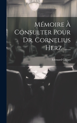 Memoire a Consulter Pour Dr. Cornelius Herz ...... - Clunet, Edouard