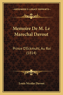 Memoire De M. Le Marechal Davout: Prince D'Eckmuhl, Au Roi (1814)