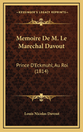 Memoire de M. Le Marechal Davout: Prince D'Eckmuhl, Au Roi (1814)