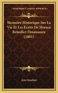 Memoire Historique Sur La Vie Et Les Ecrits de Horace Benedict Desaussure (1801)