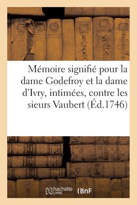 Memoire Signifie Pour La Dame Godefroy Et La Dame d'Ivry, Intimees, Contre Les Sieurs Vaubert: Appelants d'Une Sentence Rendue Au Chatelet de Paris, Le 12 Decembre 1743 - Gillet