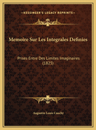 Memoire Sur Les Integrales Definies: Prises Entre Des Limites Imaginaires (1825)