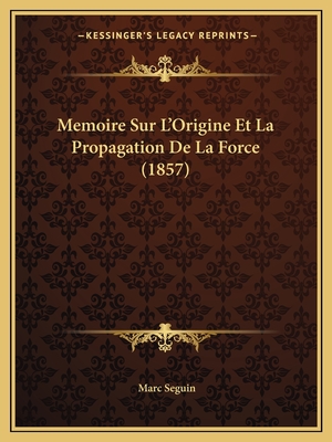 Memoire Sur L'Origine Et La Propagation De La Force (1857) - Seguin, Marc