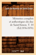 Memoires Complets Et Authentiques Du Duc de Saint-Simon. T. 10 (Ed.1856-1858)