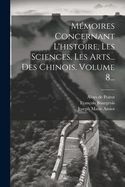 Memoires Concernant L'Histoire, Les Sciences, Les Arts... Des Chinois, Volume 8...