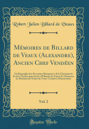 Memoires de Billard de Veaux (Alexandre), Ancien Chef Vendeen, Vol. 2: Ou Biographie Des Personnes Marquantes de La Chouannerie Et de La Vendee Pour Servir A L'Histoire de France Et Detourner Les Habitans de L'Ouest de Toute Tentative D'Insurrection