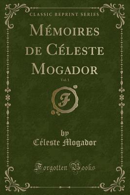 Memoires de Celeste Mogador, Vol. 1 (Classic Reprint) - Mogador, C?leste