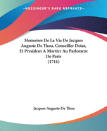 Memoires De La Vie De Jacques Auguste De Thou, Conseiller Detat, Et President A Mortier Au Parlement De Paris (1711)