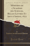 Memoires de l'Academie des Sciences, Belles-Lettres Et Arts d'Amiens, 1872, Vol. 8 (Classic Reprint)