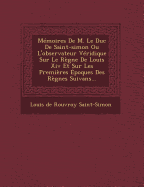 Memoires de M. Le Duc de Saint-Simon Ou L'Observateur Veridique Sur Le Regne de Louis XIV Et Sur Les Premieres Epoques Des Regnes Suivans...