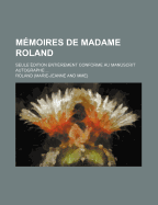 Memoires de Madame Roland; Seule Edition Entierement Conforme Au Manuscrit Autographe