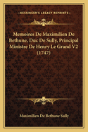 Memoires de Maximilien de Bethune, Duc de Sully, Principal Ministre de Henry Le Grand V2 (1747)