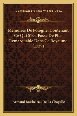 Memoires de Pologne, Contenant Ce Qui S'Est Passe de Plus Remarquable Dans Ce Royaume (1739) - De La Chapelle, Armand Boisbeleau