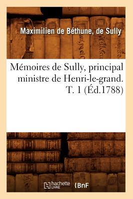 Memoires de Sully, Principal Ministre de Henri-Le-Grand. T. 1 (Ed.1788) - de Bethune Duc de Sully, Maximilien