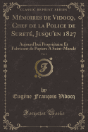 Memoires de Vidocq, Chef de la Police de Surete, Jusqu'en 1827, Vol. 1: Aujourd'hui Proprietaire Et Fabricant de Papiers a Saint-Mande (Classic Reprint)