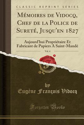 Memoires de Vidocq, Chef de La Police de Surete, Jusqu'en 1827, Vol. 4: Aujourd'hui Proprietaire Et Fabricant de Papiers a Saint-Mande (Classic Reprint) - Vidocq, Eug?ne Fran?ois