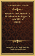 Memoires Du Cardinal de Richelieu Sur Le Regne de Louis XIII, V7 (1823)