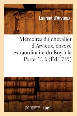 Memoires Du Chevalier d'Arvieux, Envoye Extraordinaire Du Roy A La Porte. T. 6 (Ed.1735) - Arvieux, Laurent D'