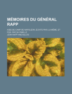 Memoires Du General Rapp: Aide-De-Camp de Napoleon, Ecrits Par Lui-Meme, Et Pub. Par Sa Famille - Primary Source Edition