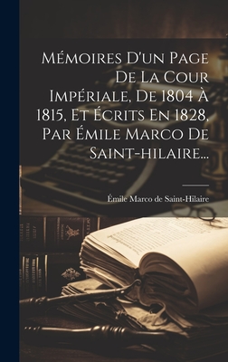 Memoires D'Un Page de La Cour Imperiale, de 1804 a 1815, Et Ecrits En 1828, Par Emile Marco de Saint-Hilaire... - ?mile Marco de Saint-Hilaire (Creator)